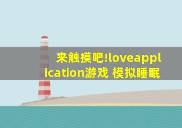 来触摸吧!loveapplication游戏 模拟睡眠